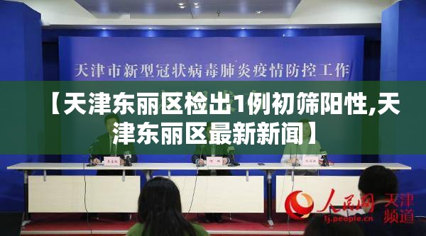 【天津东丽区检出1例初筛阳性,天津东丽区最新新闻】 【天津东丽区检出1例初筛阳性,天津东丽区最新新闻】