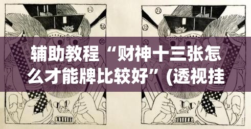 辅助教程“财神十三张怎么才能牌比较好”(透视挂)辅助透视教程