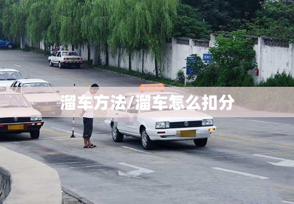 溜车方法/溜车怎么扣分 溜车方法/溜车怎么扣分