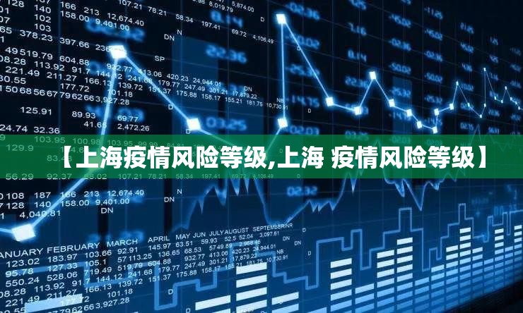 【上海疫情风险等级,上海 疫情风险等级】