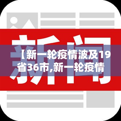 【新一轮疫情波及19省36市,新一轮疫情波及17省】 【新一轮疫情波及19省36市,新一轮疫情波及17省】