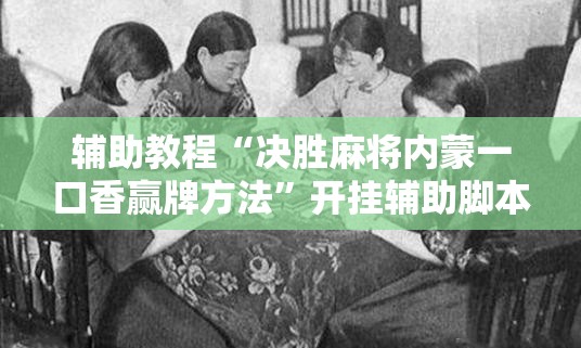 辅助教程“决胜麻将内蒙一口香赢牌方法”开挂辅助脚本+详细开挂安装教程