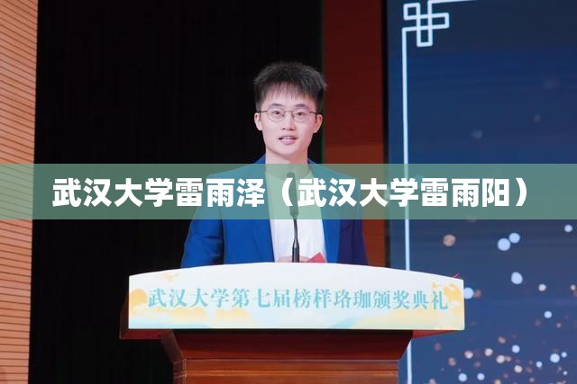 武汉大学雷雨泽(武汉大学雷雨阳) 武汉大学雷雨泽(武汉大学雷雨阳)