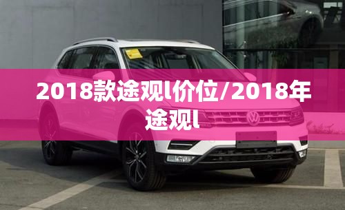 2018款途观l价位/2018年途观l 2018款途观l价位/2018年途观l