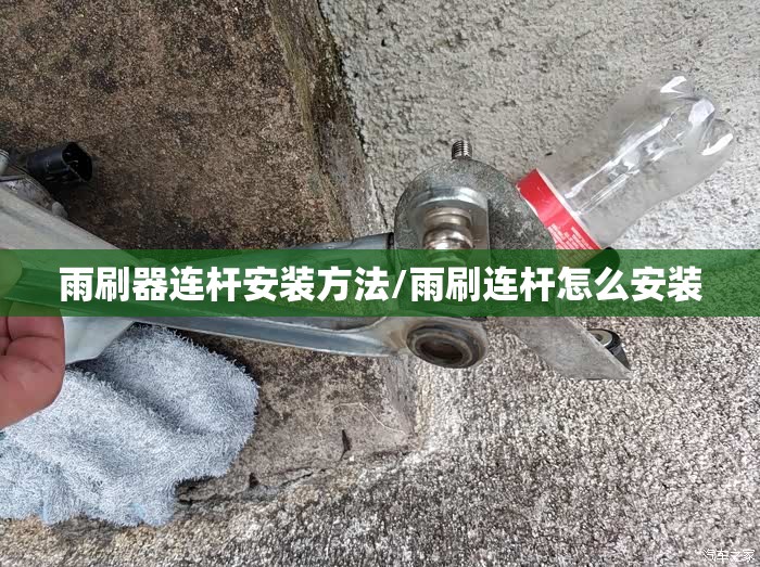 雨刷器连杆安装方法/雨刷连杆怎么安装 雨刷器连杆安装方法/雨刷连杆怎么安装