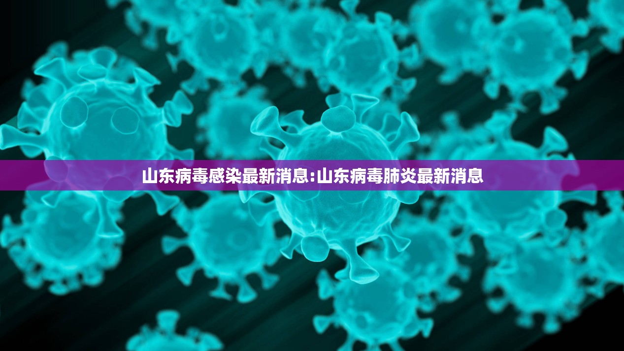 山东病毒感染最新消息:山东病毒肺炎最新消息 山东病毒感染最新消息:山东病毒肺炎最新消息
