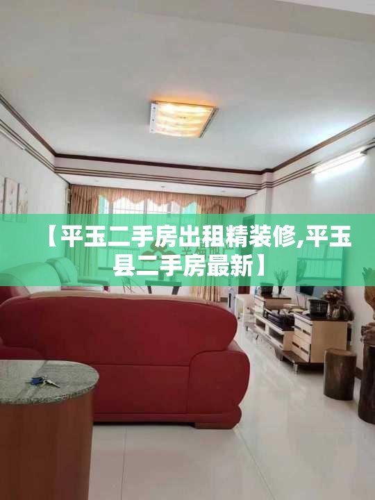 【平玉二手房出租精装修,平玉县二手房最新】