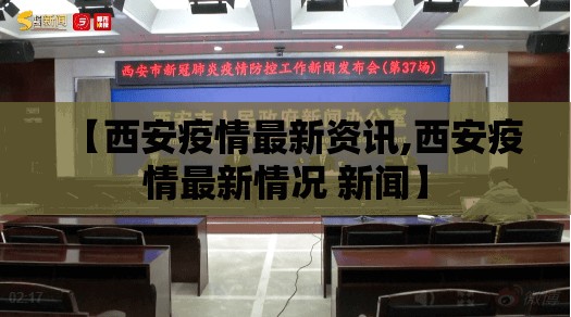 【西安疫情最新资讯,西安疫情最新情况 新闻】