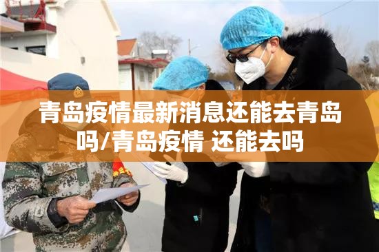青岛疫情最新消息还能去青岛吗/青岛疫情 还能去吗 青岛疫情最新消息还能去青岛吗/青岛疫情 还能去吗