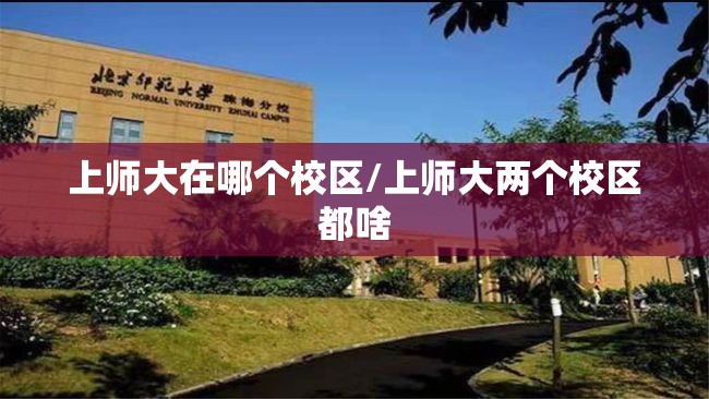 上师大在哪个校区/上师大两个校区都啥