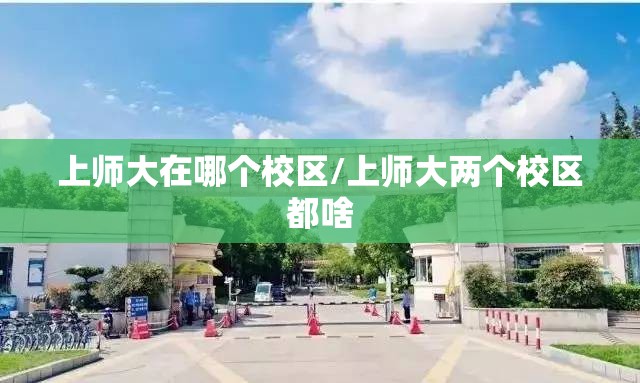 上师大在哪个校区/上师大两个校区都啥