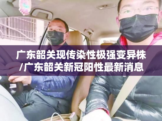 广东韶关现传染性极强变异株/广东韶关新冠阳性最新消息 广东韶关现传染性极强变异株/广东韶关新冠阳性最新消息