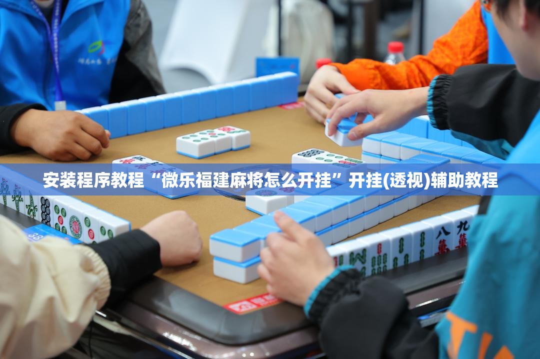 安装程序教程“微乐福建麻将怎么开挂”开挂(透视)辅助教程
