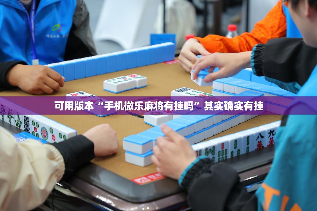 可用版本“手机微乐麻将有挂吗”其实确实有挂
