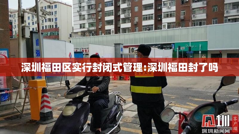 深圳福田区实行封闭式管理:深圳福田封了吗 深圳福田区实行封闭式管理:深圳福田封了吗
