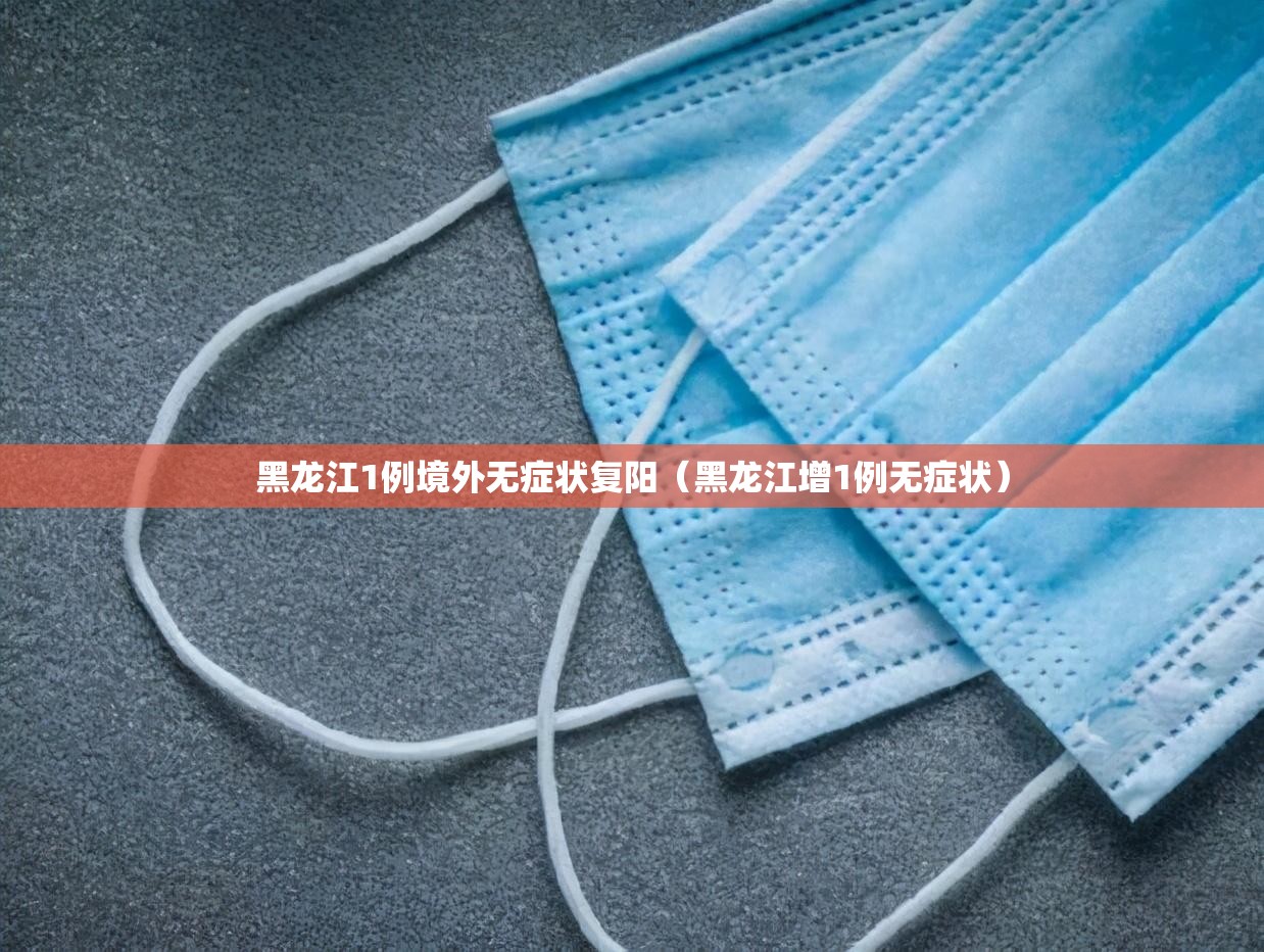 黑龙江1例境外无症状复阳(黑龙江增1例无症状) 黑龙江1例境外无症状复阳(黑龙江增1例无症状)