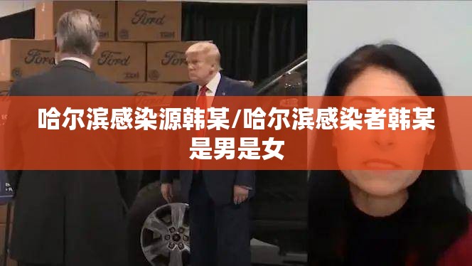 哈尔滨感染源韩某/哈尔滨感染者韩某是男是女 哈尔滨感染源韩某/哈尔滨感染者韩某是男是女
