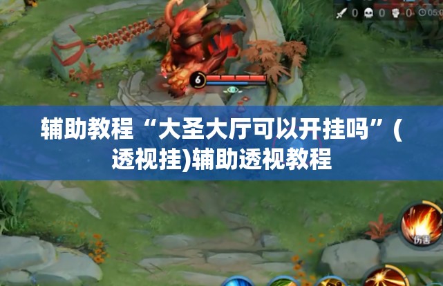 辅助教程“大圣大厅可以开挂吗”(透视挂)辅助透视教程