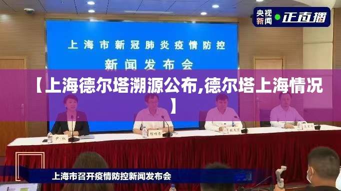 【上海德尔塔溯源公布,德尔塔上海情况】 【上海德尔塔溯源公布,德尔塔上海情况】