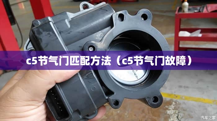 c5节气门匹配方法(c5节气门故障) c5节气门匹配方法(c5节气门故障)