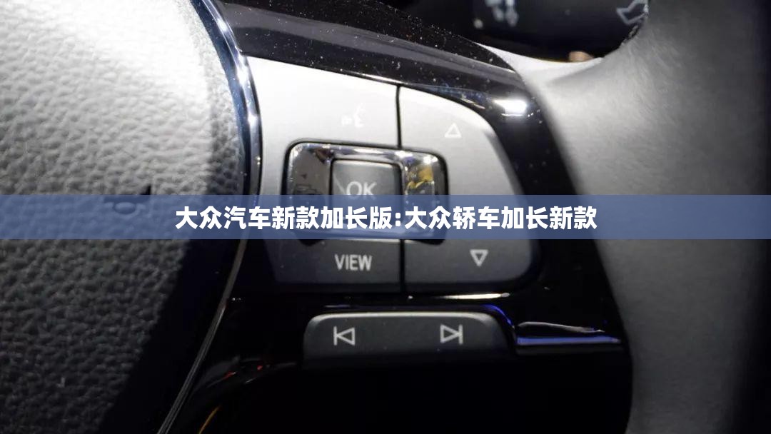 大众汽车新款加长版:大众轿车加长新款 大众汽车新款加长版:大众轿车加长新款