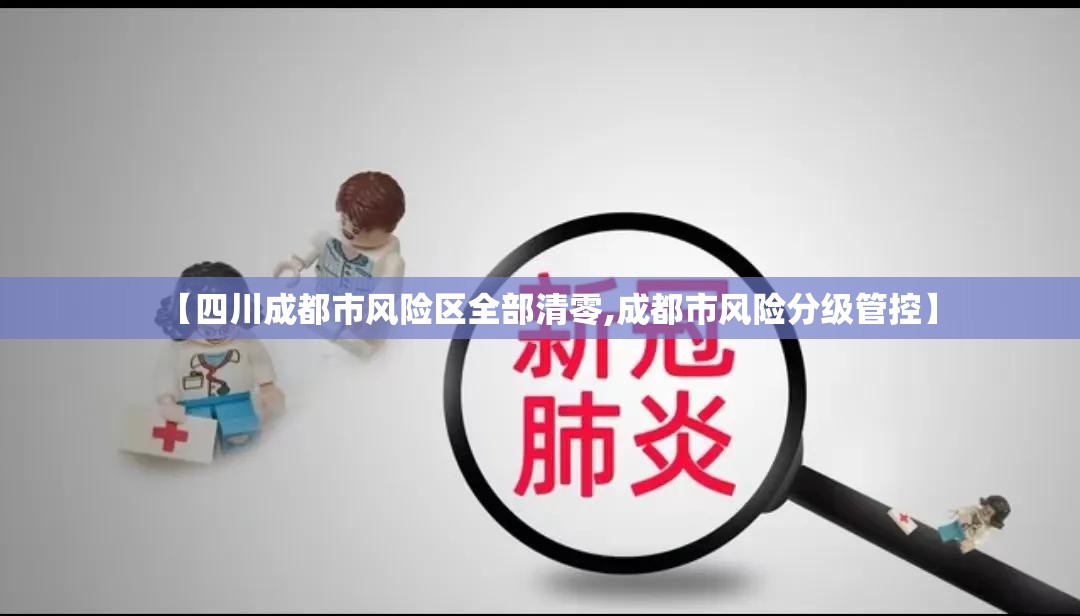 【四川成都市风险区全部清零,成都市风险分级管控】 【四川成都市风险区全部清零,成都市风险分级管控】