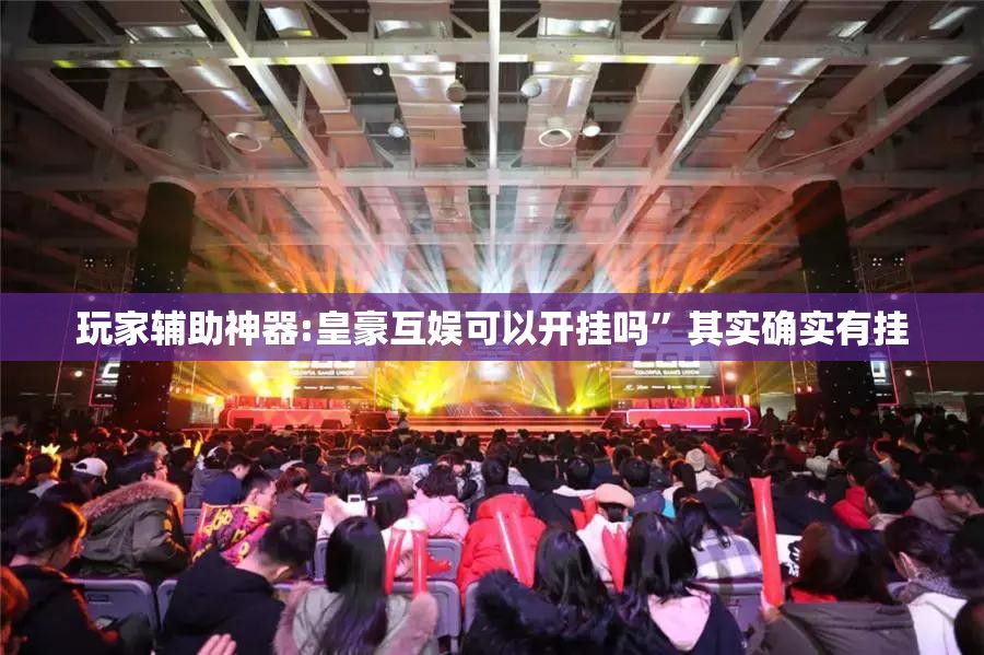 玩家辅助神器:皇豪互娱可以开挂吗”其实确实有挂