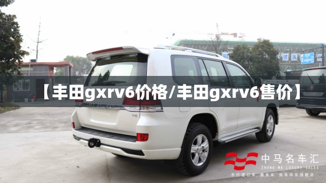 【丰田gxrv6价格/丰田gxrv6售价】 【丰田gxrv6价格/丰田gxrv6售价】