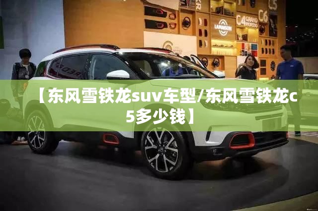 【东风雪铁龙suv车型/东风雪铁龙c5多少钱】 【东风雪铁龙suv车型/东风雪铁龙c5多少钱】