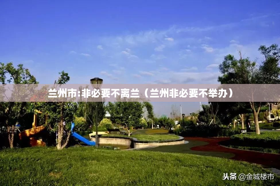 兰州市:非必要不离兰(兰州非必要不举办) 兰州市:非必要不离兰(兰州非必要不举办)