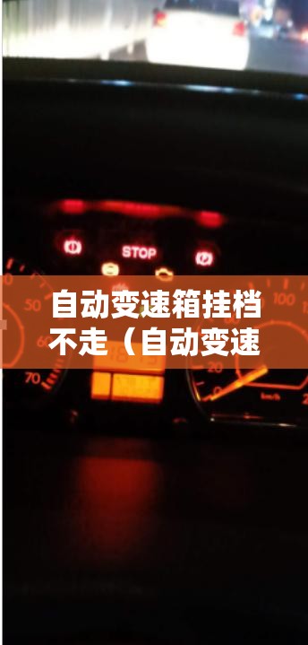 自动变速箱挂档不走(自动变速箱挂档没有反应是什么问题) 自动变速箱挂档不走(自动变速箱挂档没有反应是什么问题)