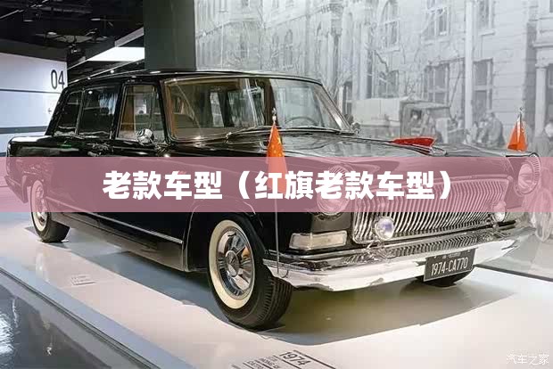 老款车型(红旗老款车型) 老款车型(红旗老款车型)