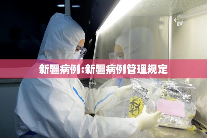 新疆病例:新疆病例管理规定 新疆病例:新疆病例管理规定