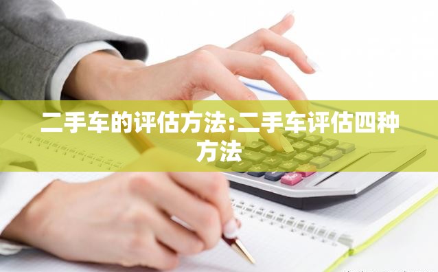 二手车的评估方法:二手车评估四种方法 二手车的评估方法:二手车评估四种方法