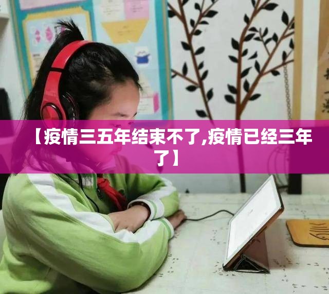 【疫情三五年结束不了,疫情已经三年了】 【疫情三五年结束不了,疫情已经三年了】