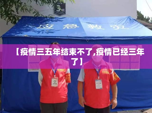 【疫情三五年结束不了,疫情已经三年了】 【疫情三五年结束不了,疫情已经三年了】