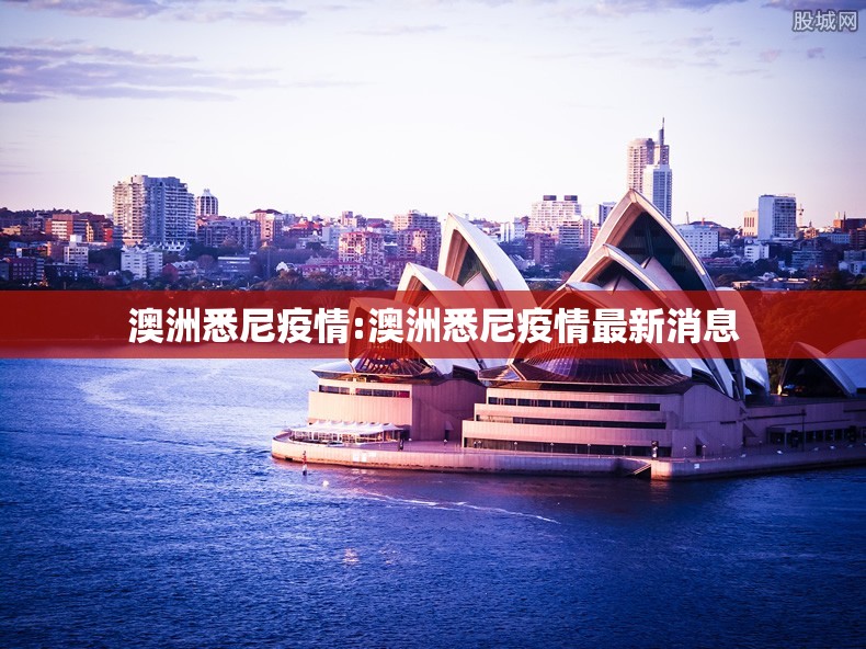 澳洲悉尼疫情:澳洲悉尼疫情最新消息 澳洲悉尼疫情:澳洲悉尼疫情最新消息