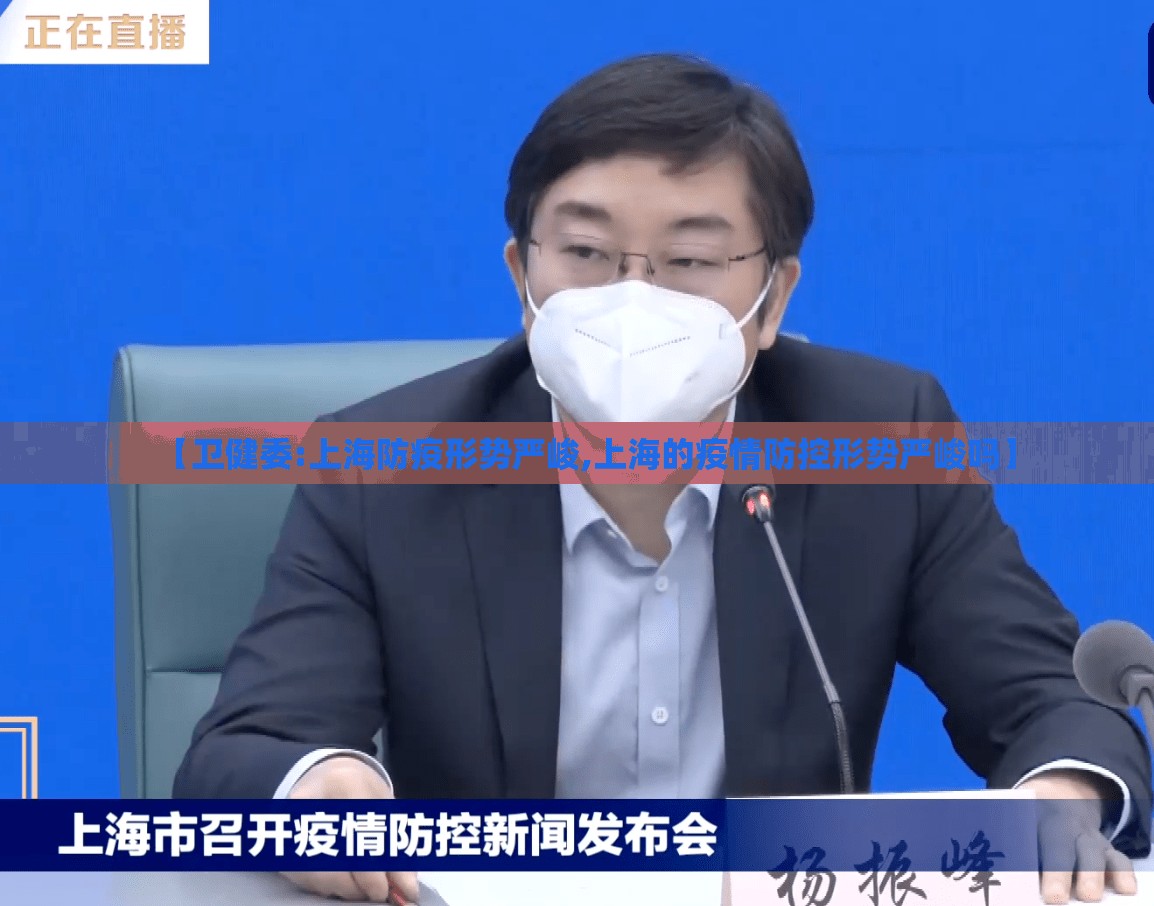 【卫健委:上海防疫形势严峻,上海的疫情防控形势严峻吗】 【卫健委:上海防疫形势严峻,上海的疫情防控形势严峻吗】