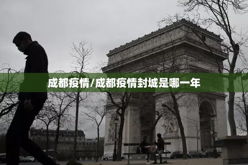 成都疫情/成都疫情封城是哪一年 成都疫情/成都疫情封城是哪一年