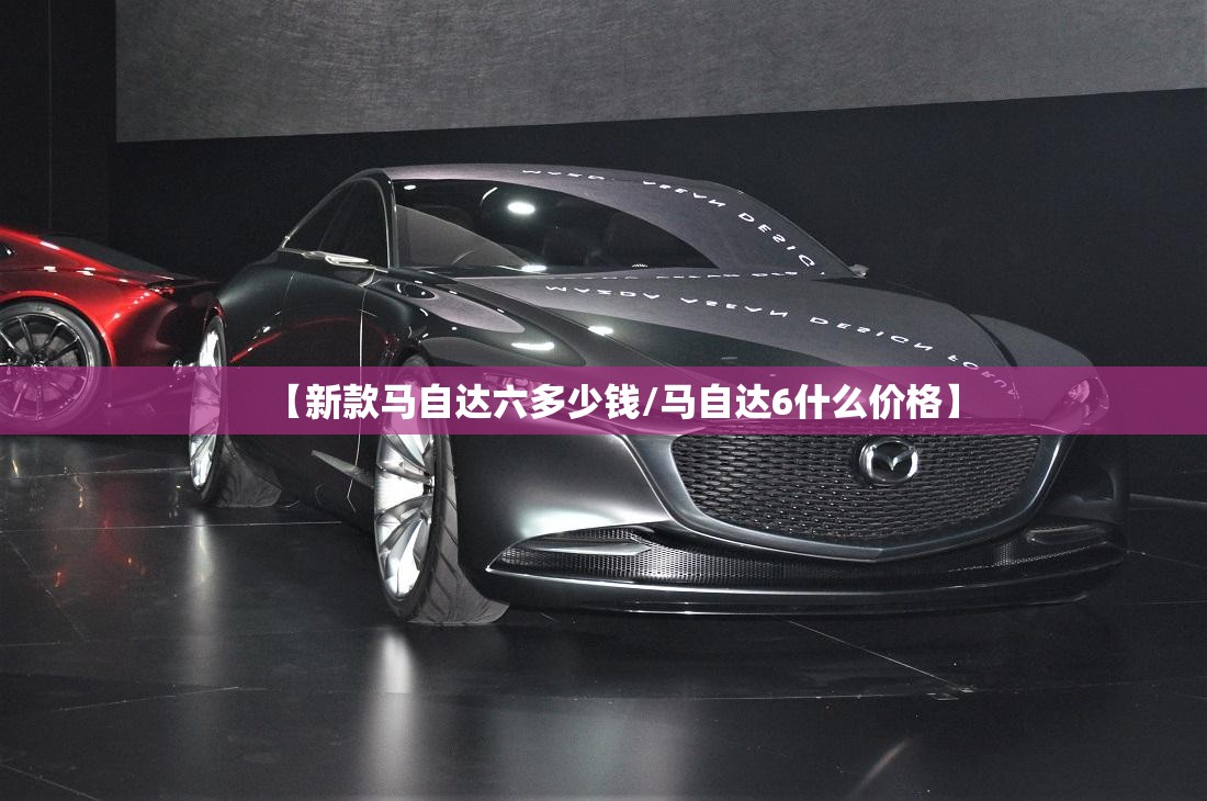 【新款马自达六多少钱/马自达6什么价格】 【新款马自达六多少钱/马自达6什么价格】
