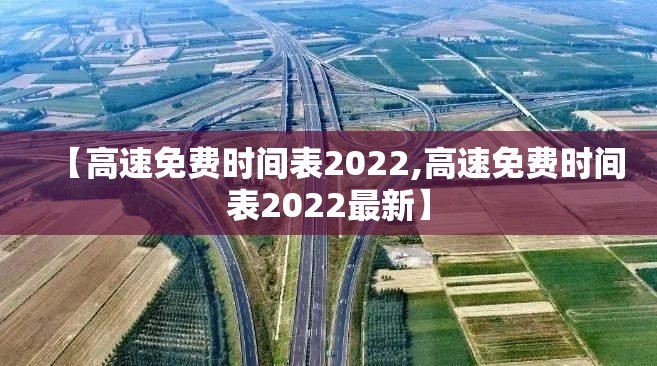 【高速免费时间表2022,高速免费时间表2022最新】 【高速免费时间表2022,高速免费时间表2022最新】