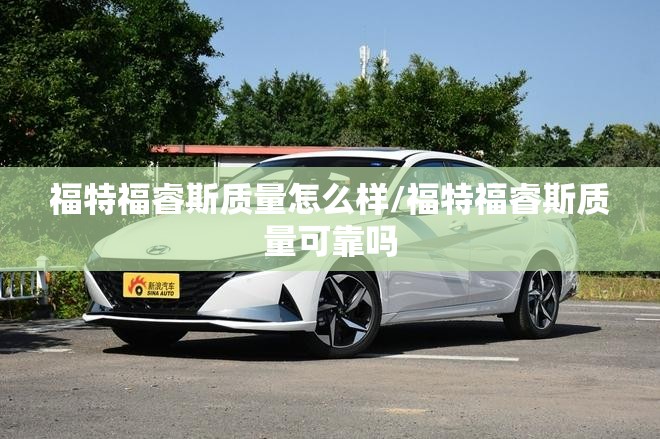 福特福睿斯质量怎么样/福特福睿斯质量可靠吗 福特福睿斯质量怎么样/福特福睿斯质量可靠吗