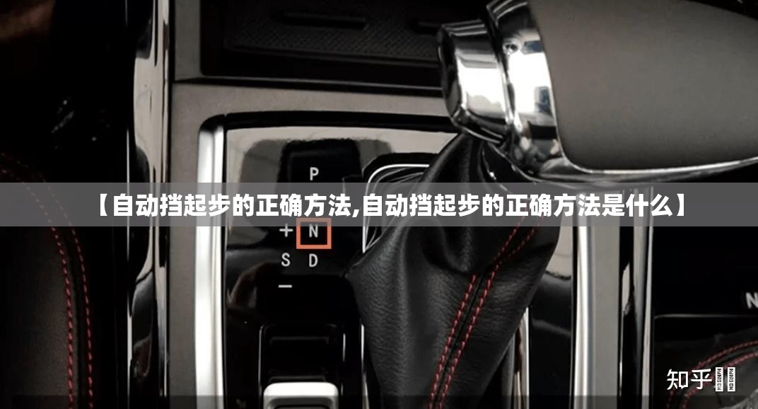 【自动挡起步的正确方法,自动挡起步的正确方法是什么】