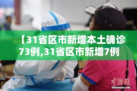 【31省区市新增本土确诊73例,31省区市新增7例本土病例】 【31省区市新增本土确诊73例,31省区市新增7例本土病例】