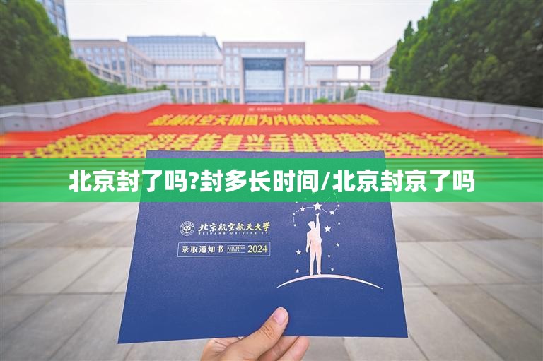 北京封了吗?封多长时间/北京封京了吗 北京封了吗?封多长时间/北京封京了吗