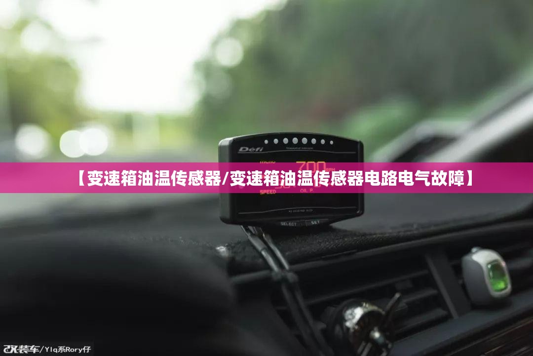【变速箱油温传感器/变速箱油温传感器电路电气故障】
