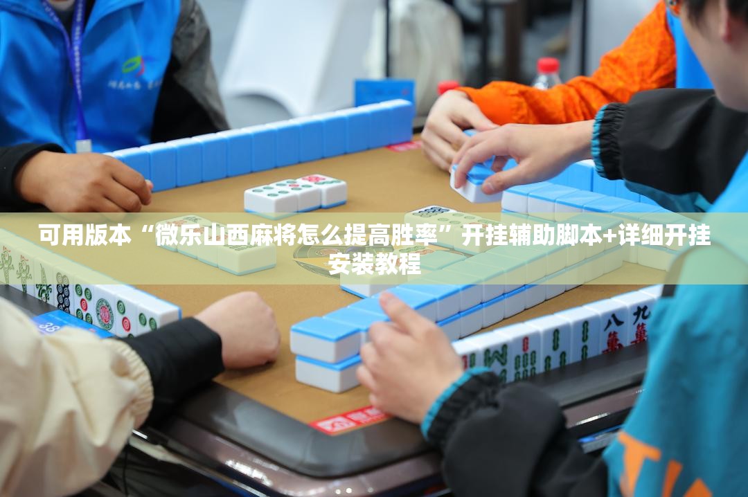 可用版本“微乐山西麻将怎么提高胜率”开挂辅助脚本+详细开挂安装教程