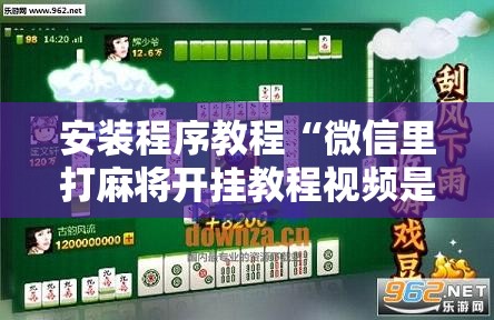 安装程序教程“微信里打麻将开挂教程视频是真的吗”开挂辅助脚本+详细开挂安装教程