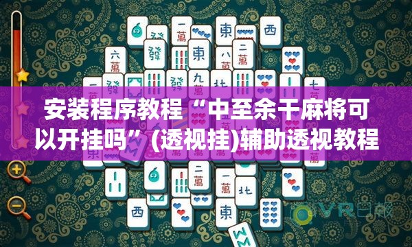 安装程序教程“中至余干麻将可以开挂吗	”(透视挂)辅助透视教程
