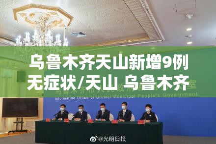 乌鲁木齐天山新增9例无症状/天山 乌鲁木齐 乌鲁木齐天山新增9例无症状/天山 乌鲁木齐